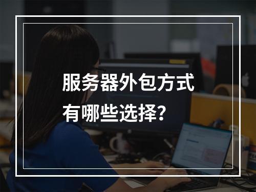 服务器外包方式有哪些选择?