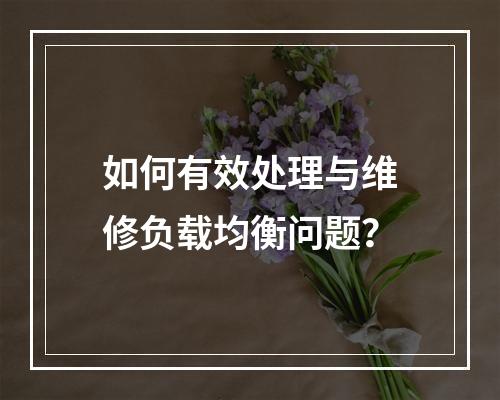 如何有效处理与维修负载均衡问题?