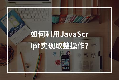 如何利用JavaScript实现取整操作?