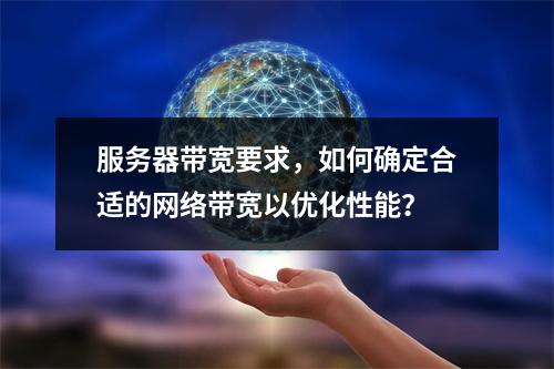 服务器带宽要求,如何确定合适的网络带宽以优化性能?