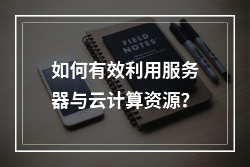 如何有效利用服务器与云计算资源?