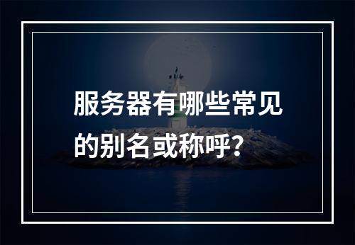 服务器有哪些常见的别名或称呼?