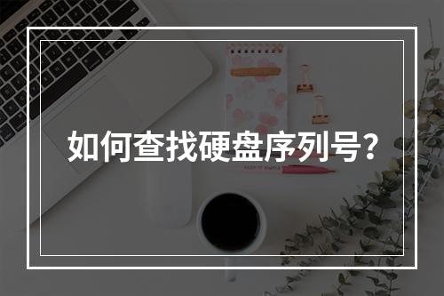 如何查找硬盘序列号?