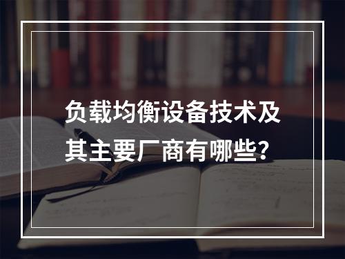 负载均衡设备技术及其主要厂商有哪些?