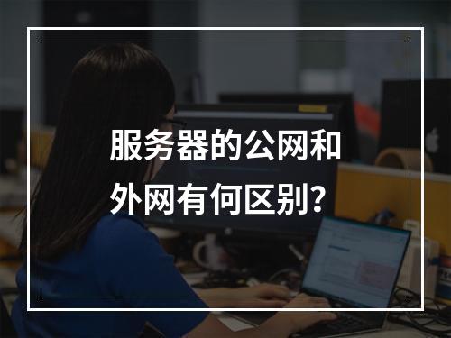服务器的公网和外网有何区别?