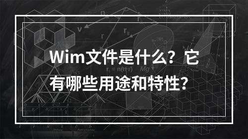 Wim文件是什么?它有哪些用途和特性?