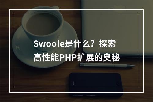 Swoole是什么?探索高性能PHP扩展的奥秘