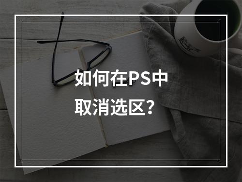 如何在PS中取消选区?