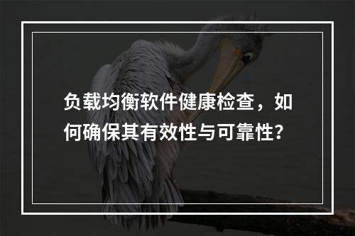 负载均衡软件健康检查,如何确保其有效性与可靠性?