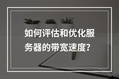 如何评估和优化服务器的带宽速度?