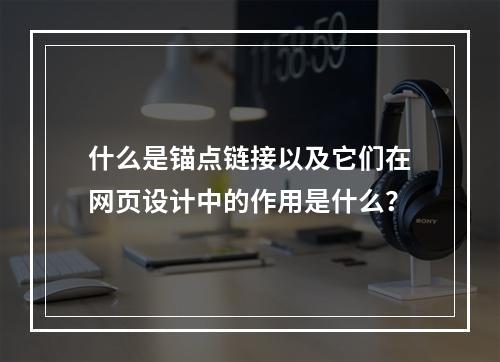 什么是锚点链接以及它们在网页设计中的作用是什么?