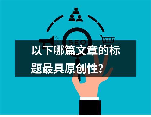 以下哪篇文章的标题最具原创性?