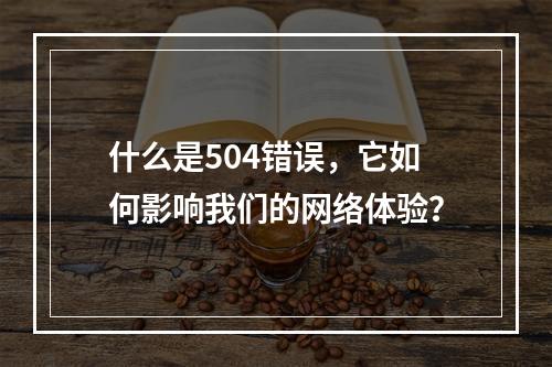 什么是504错误,它如何影响我们的网络体验?