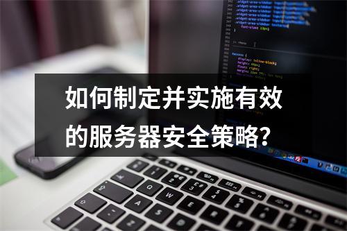 如何制定并实施有效的服务器安全策略?