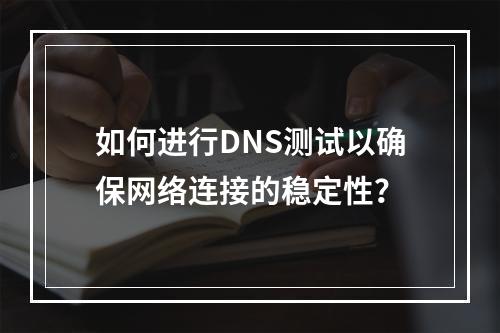 如何进行DNS测试以确保网络连接的稳定性?