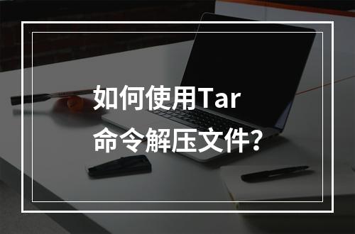如何使用Tar命令解压文件?