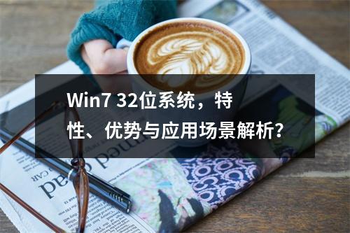 Win7 32位系统,特性、优势与应用场景解析?
