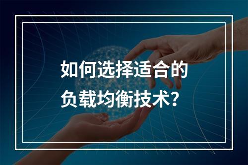 如何选择适合的负载均衡技术?