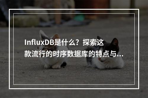InfluxDB是什么?探索这款流行的时序数据库的特点与应用场景
