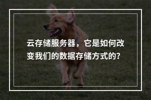 云存储服务器,它是如何改变我们的数据存储方式的?