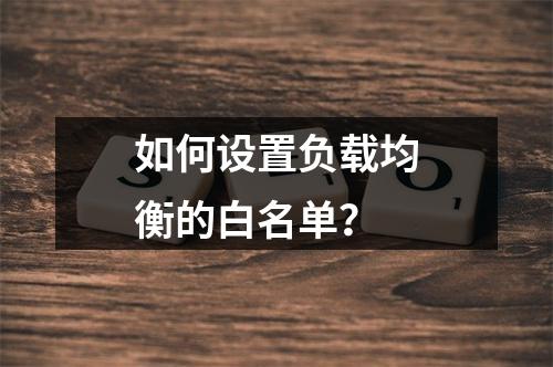 如何设置负载均衡的白名单?