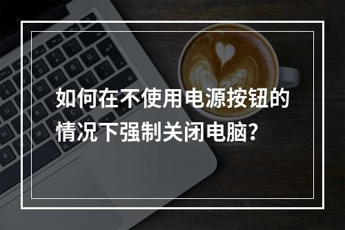如何在不使用电源按钮的情况下强制关闭电脑?