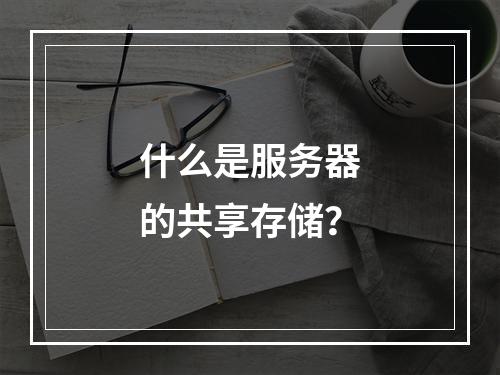 什么是服务器的共享存储?