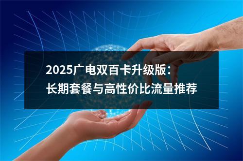 2025广电双百卡升级版：长期套餐与高性价比流量推荐
