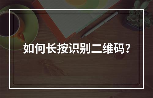 如何长按识别二维码?