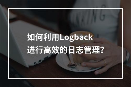 如何利用Logback进行高效的日志管理?