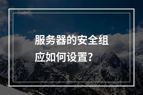 服务器的安全组应如何设置?
