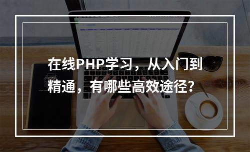 在线PHP学习,从入门到精通,有哪些高效途径?
