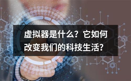 虚拟器是什么?它如何改变我们的科技生活?