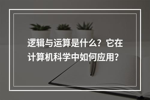 逻辑与运算是什么?它在计算机科学中如何应用?