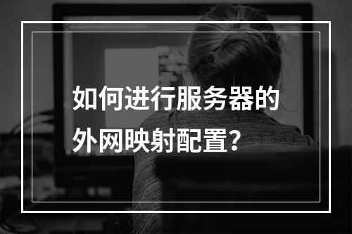 如何进行服务器的外网映射配置?