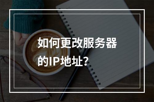 如何更改服务器的IP地址?