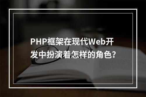 PHP框架在现代Web开发中扮演着怎样的角色?