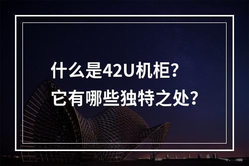 什么是42U机柜?它有哪些独特之处?