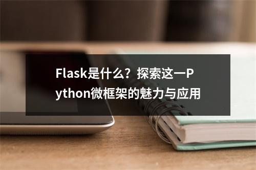 Flask是什么?探索这一Python微框架的魅力与应用