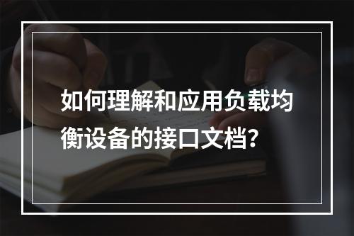 如何理解和应用负载均衡设备的接口文档?