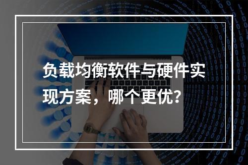 负载均衡软件与硬件实现方案,哪个更优?