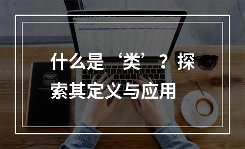什么是‘类’?探索其定义与应用