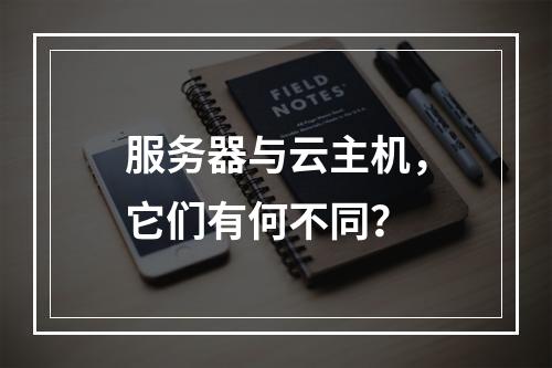 服务器与云主机,它们有何不同?