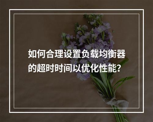 如何合理设置负载均衡器的超时时间以优化性能?