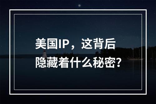 美国IP,这背后隐藏着什么秘密?