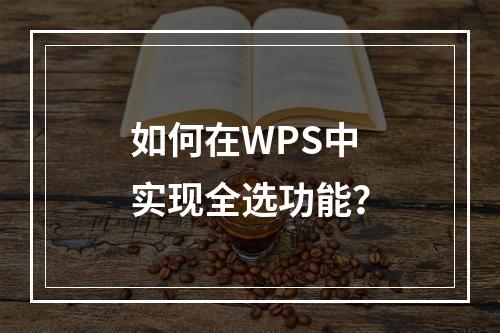 如何在WPS中实现全选功能?
