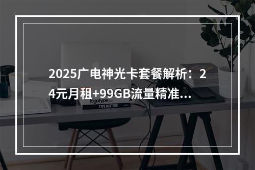 2025广电神光卡套餐解析：24元月租+99GB流量精准推荐