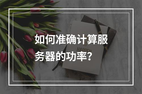 如何准确计算服务器的功率?