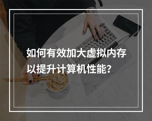 如何有效加大虚拟内存以提升计算机性能?