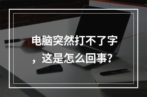 电脑突然打不了字,这是怎么回事?